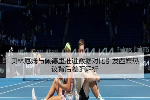 贝林厄姆与佩德里推进数据对比引发西媒热议背后差距解析