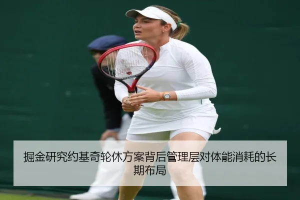 掘金研究约基奇轮休方案背后管理层对体能消耗的长期布局