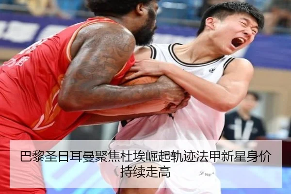 巴黎圣日耳曼聚焦杜埃崛起轨迹法甲新星身价持续走高