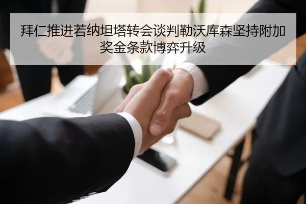 拜仁推进若纳坦塔转会谈判勒沃库森坚持附加奖金条款博弈升级